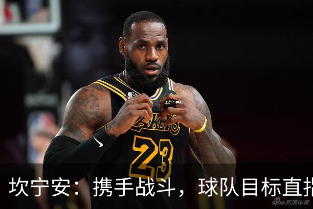 坎宁安：携手战斗，球队目标直指总冠军