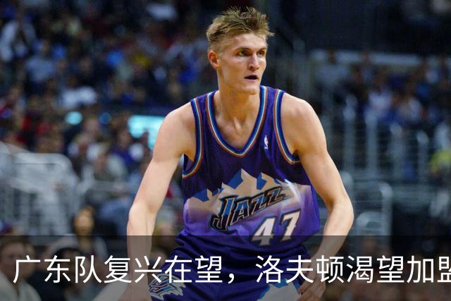 广东队复兴在望，洛夫顿渴望加盟，徐杰晋升为副队长