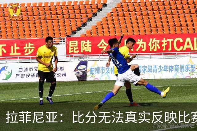 拉菲尼亚：比分无法真实反映比赛的激烈程度