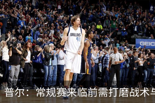 普尔：常规赛来临前需打磨战术与默契