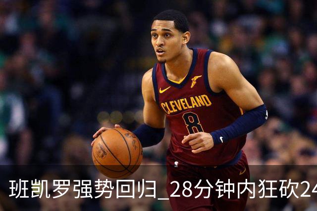 班凯罗强势回归 28分钟内狂砍24分8板3助